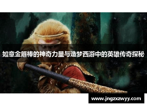 如意金箍棒的神奇力量与造梦西游中的英雄传奇探秘