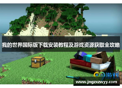 我的世界国际版下载安装教程及游戏资源获取全攻略